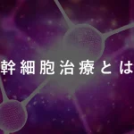 幹細胞治療とは？種類やメリットも解説